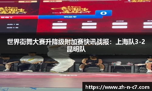 世界街舞大赛升降级附加赛快讯战报：上海队3-2昆明队