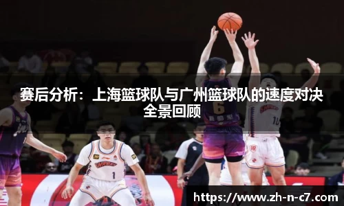 赛后分析：上海篮球队与广州篮球队的速度对决全景回顾