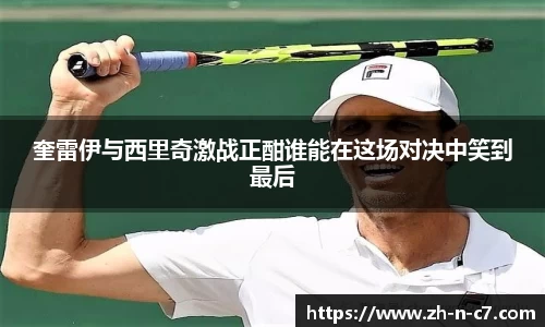 奎雷伊与西里奇激战正酣谁能在这场对决中笑到最后